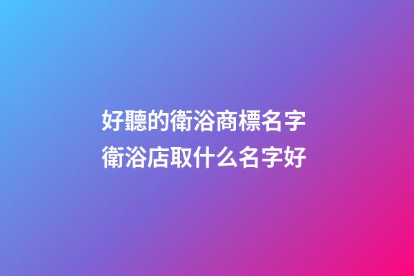 好聽的衛浴商標名字 衛浴店取什么名字好-第1張-店鋪起名-玄機派